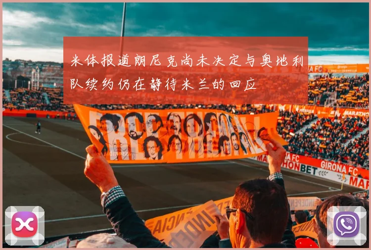 米体报道朗尼克尚未决定与奥地利队续约仍在静待米兰的回应