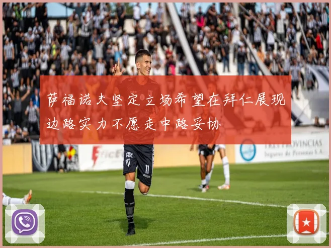 萨福诺夫坚定立场希望在拜仁展现边路实力不愿走中路妥协