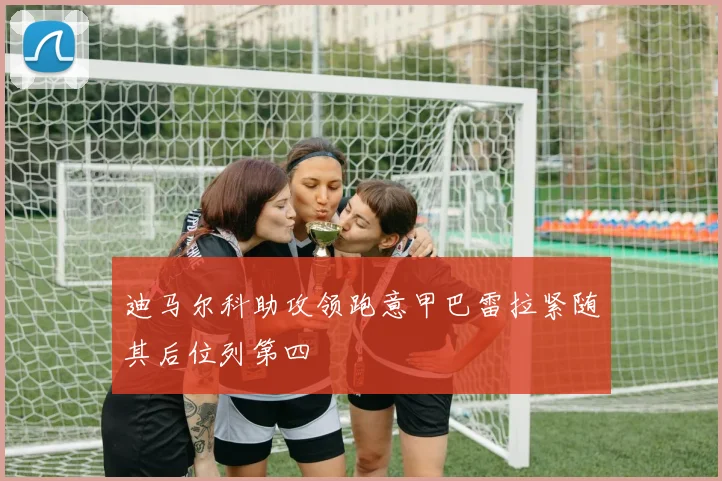 迪马尔科助攻领跑意甲巴雷拉紧随其后位列第四