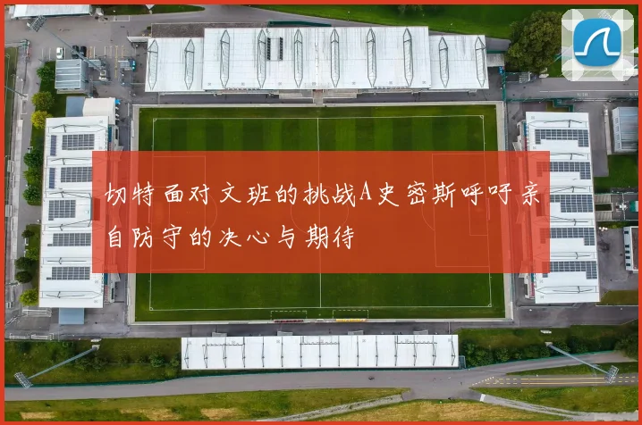 切特面对文班的挑战A史密斯呼吁亲自防守的决心与期待