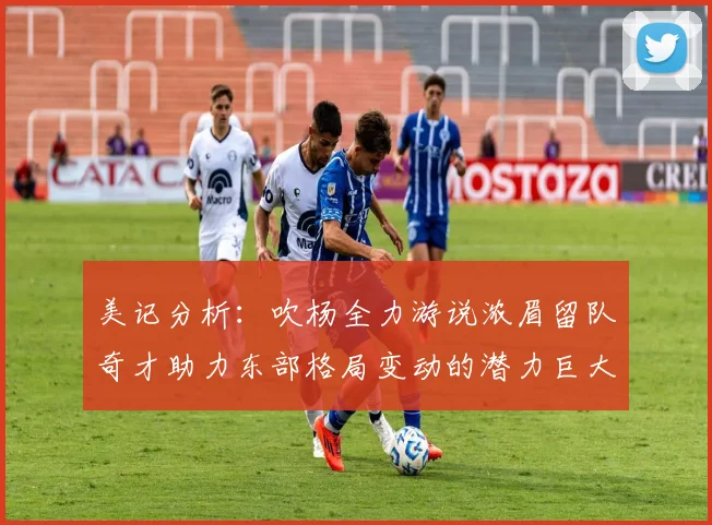 美记分析：吹杨全力游说浓眉留队奇才助力东部格局变动的潜力巨大