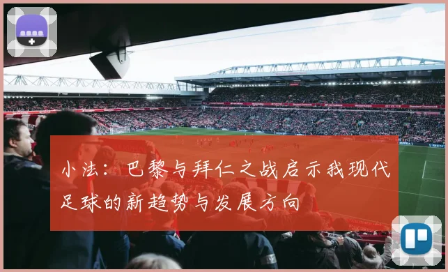 小法：巴黎与拜仁之战启示我现代足球的新趋势与发展方向